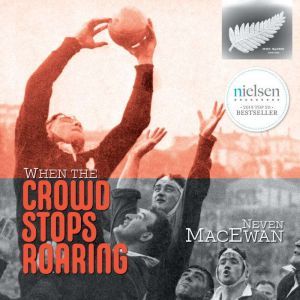 When the Crowd Stops Roaring: The inspirational memoir of an extraordinary All Black, Neven MacEwan