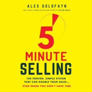 5-Minute Selling: The Proven, Simple System That Can Double Your Sales...Even When You Don't Have Time, Alex Goldfayn