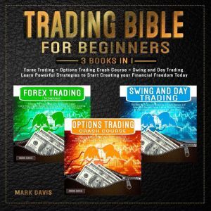 Trading Bible for Beginners - 3 BOOKS IN 1: Forex Trading + Options Trading Crash Course + Swing and Day Trading. Learn Powerful Strategies to Start Creating Your Financial Freedom Today, Mark Davis