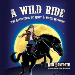 A Wild Ride: The Adventures of Misty & Moxie Wyoming, Niki Danforth