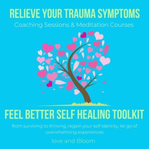 Relieve your Trauma symptoms Feel Better Self healing toolkit Coaching Sessions & Meditation Courses: from surviving to thriving, regain your self identity, let go of overwhelming experiences, Love