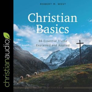 Christian Basics: 66 Essential Truths Explained and Applied, Robert M. West