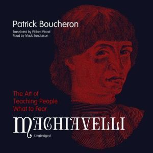 Machiavelli: The Art of Teaching People What to Fear, Patrick Boucheron