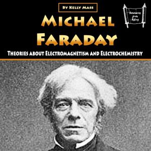 Michael Faraday: Theories about Electromagnetism and Electrochemistry, Kelly Mass