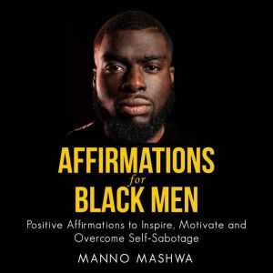 Affirmations for Black Men: Positive Affirmations to Inspire, Motivate and Overcome Self-Sabotage, Manno Mashwa