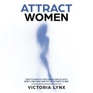 Attract Women: HOW TO SEDUCE YOUR DREAM GIRL WITH BODY LANGUAGE AND PUT HER TO BED, Victoria Lynx