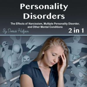 Personality Disorders: The Effects of Narcissism, Multiple Personality Disorder, and Other Mental Conditions, Derrick Halfson