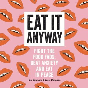 Eat It Anyway: Fight the Food Fads, Beat Anxiety and Eat in Peace, Eve Simmons and Laura Dennison