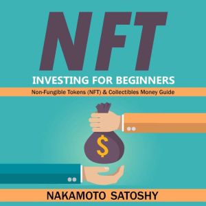 NFT Investing for Beginners - Non-Fungible Tokens (NFT) & Collectibles Money Guide: Invest in Crypto Art Token-Trade Stocks-Digital Assets. Earn Passive Income with Market Analysis Royalty Shares, Nakamoto Satoshy