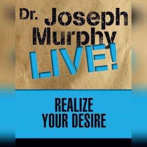 Realize Your Desire: Dr. Joseph Murphy LIVE!, Joseph Murphy