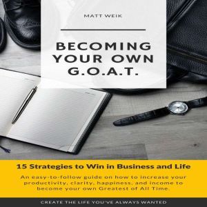 Becoming Your Own G.O.A.T.: 15 Strategies to Win in Business and Life, Matt Weik