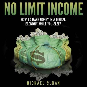 No Limit Income: How To Make Money In A Digital Economy While You Sleep, Michael Sloan