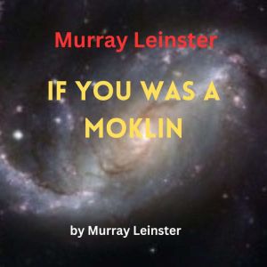 Murray Leinster: If You Was A Moklin: You'd love Earthmen to pieces, for they may look pretty bad to themselves, but not to you. You'd even want to be one!, Murray Leinster
