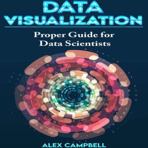 Data Visualization: Clear Introduction to Data Visualization with Python. Proper Guide for Data Scientist., Alex Campbell