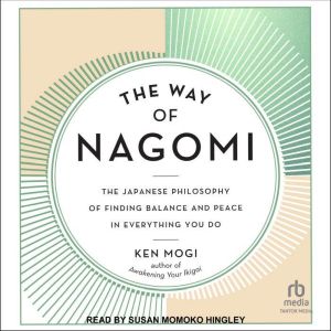 The Way of Nagomi: The Japanese Philosophy of Finding Balance and Peace in Everything You Do, Ken Mogi