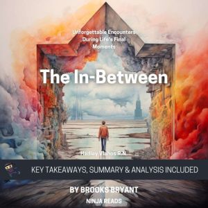Summary: The In-Between: Unforgettable Encounters During Life's Final Moments By Hadley Vlahos R.N.: Key Takeaways, Summary and Analysis, Brooks Bryant