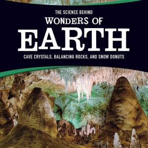 The Science Behind Wonders of Earth: Cave Crystals, Balancing Rocks, and Snow Donuts, Amie Leavitt