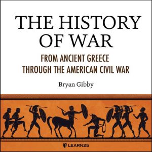 The History of War: From Ancient Greece through the American Civil War, Bryan Gibby