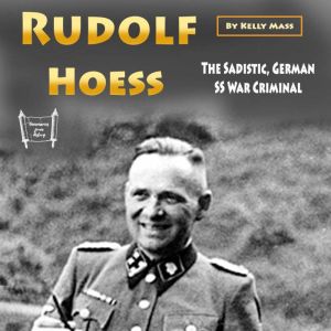 Rudolf Hoess: The Sadistic, German SS War Criminal, Kelly Mass