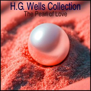 H.G. Wells Collection: The Pearl of Love, H.G. Wells