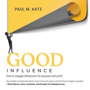 Good Influence: How to Engage Influencers for Purpose and Profit, Paul M. Katz