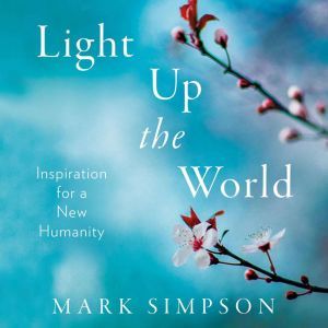 Light Up the World: Inspiration for a New Humanity, Mark Simpson