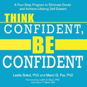 Think Confident, Be Confident: A Four-Step Program to Eliminate Doubt and Achieve Lifelong Self-Esteem, PhD Fox
