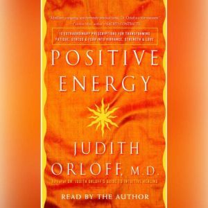 Positive Energy: 10 Extraordinary Prescriptions for Transforming Fatigue, Stress, and Fear into Vibrance, Strength, and Love, Judith Orloff