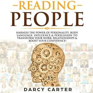 Reading People: Harness the Power Of Personality, Body Language, Influence & Persuasion To Transform Your Work, Relationships, Boost Your Confidence & Read People!, Darcy Carter