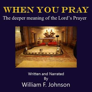 When You Pray: The deeper meaning of the Lord's Prayer, William F Johnson