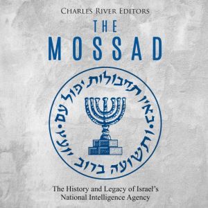 Mossad, The: The History and Legacy of Israels National Intelligence Agency, Charles River Editors