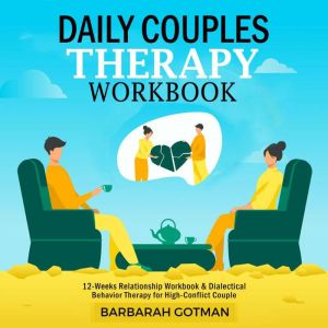 DAILY COUPLES THERAPY WORKBOOK: 12 Week Relationship Workbook & Dialectical Behavior Therapy for High-Couple, Barbarah Gotman