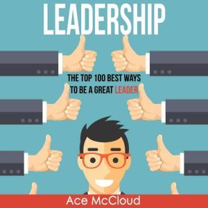 Leadership: The Top 100 Best Ways To Be A Great Leader, Ace McCloud