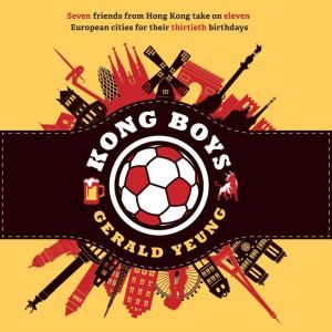 Kong Boys: Seven Friends from Hong Kong Take on Eleven European Cities for Their Thirtieth Birthdays, Gerald Yeung