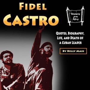 Fidel Castro: Quotes, Biography, Life, and Death of a Cuban Leader, Kelly Mass