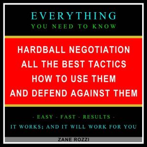 Hardball Negotiation - All the Best Tactics, How to Use Them, and Defend Against Them: Everything You Need to Know - Easy Fast Results - It Works; and It Will Work for You, Zane Rozzi