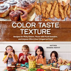 Color Taste Texture: Recipes for Picky Eaters, Those with Food Aversion, and Anyone Who's Ever Cringed at Food, Matthew Broberg-Moffitt