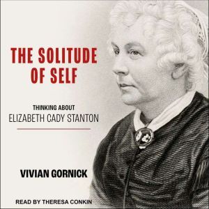 The Solitude of Self: Thinking About Elizabeth Cady Stanton, Vivian Gornick