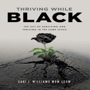 Thriving While Black: The Act of Surviving and Thriving in the same space, Cori J. Williams MSW LCSW
