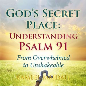 God's Secret Place: Understanding Psalm 91: From Overwhelmed to Unshakeable, Kameel Majdali