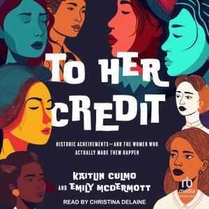 To Her Credit: Historic Achievements—and the Women Who Actually Made Them Happen, Kaitlin Culmo
