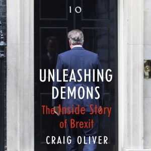 Unleashing Demons: The Inside Story of Brexit, Craig Oliver