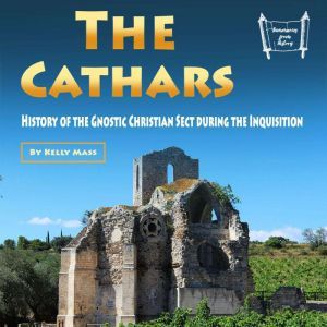 The Cathars: History of the Gnostic Christian Sect during the Inquisition, Kelly Mass