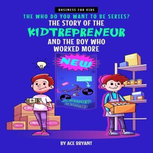 The Story of the Kidtrepreneur and the Boy Who Worked More: An Inspirational Story that Teaches Kids Entrepreneurship, Ambition and Kindness, Ace Bryant