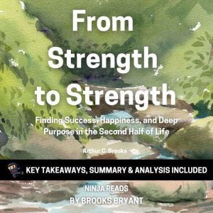 Summary: From Strength to Strength: Finding Success, Happiness, and Deep Purpose in the Second Half of Life By Arthur C. Brooks: Key Takeaways, Summary & Analysis, Brooks Bryant