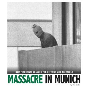 Massacre in Munich: How Terrorists Changed the Olympics and the World, Don Nardo