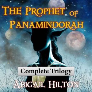 The Prophet of Panamindorah: Complete Trilogy, Abigail Hilton