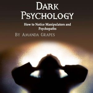 Dark Psychology: How to Notice Manipulators and Psychopaths, Amanda Grapes