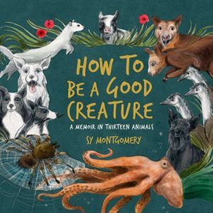 How to Be a Good Creature: A Memoir in Thirteen Animals, Sy Montgomery