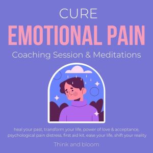 Cure Emotional Pain Coaching Session & Meditations Heal your past Transform your life: power of love & acceptance, psychological pain distress, first aid kit, ease your life, shift your reality, ThinkAndBloom